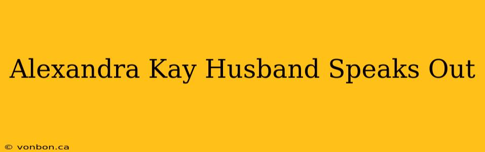 Alexandra Kay Husband Speaks Out