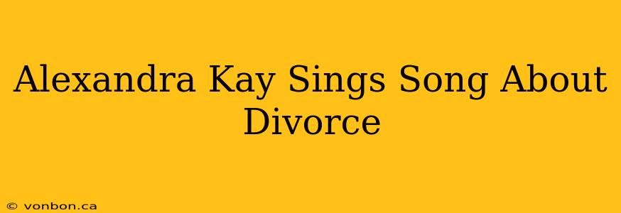 Alexandra Kay Sings Song About Divorce