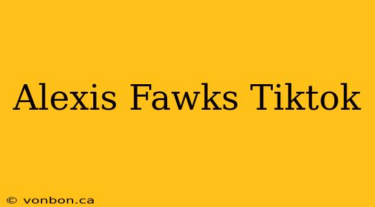 Alexis Fawks Tiktok