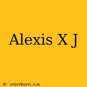 Alexis X J