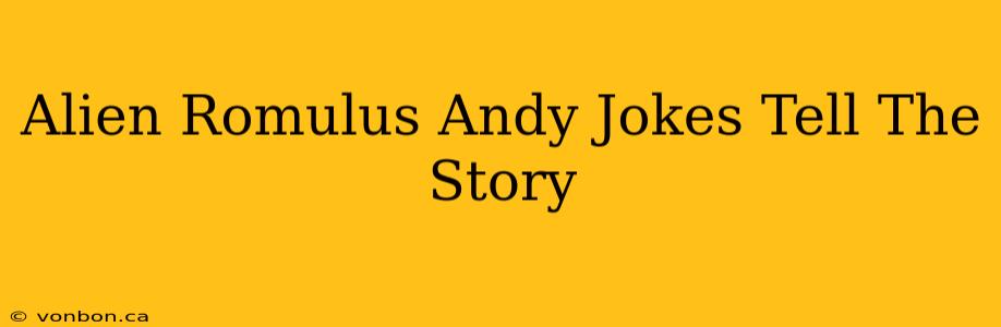 Alien Romulus Andy Jokes Tell The Story