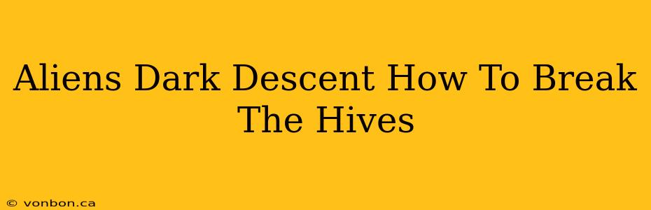 Aliens Dark Descent How To Break The Hives