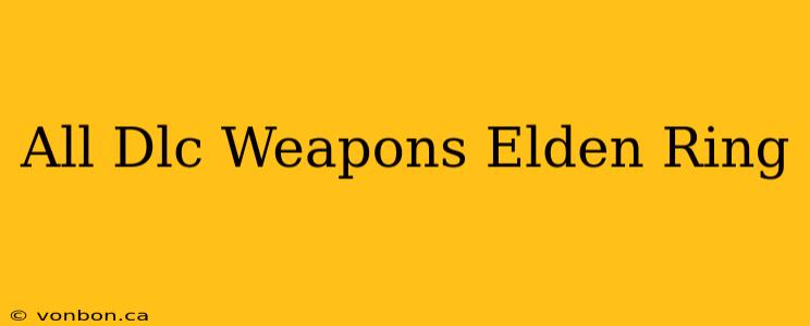 All Dlc Weapons Elden Ring