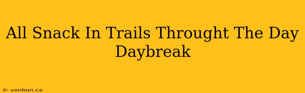 All Snack In Trails Throught The Day Daybreak