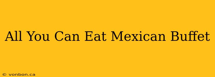 All You Can Eat Mexican Buffet