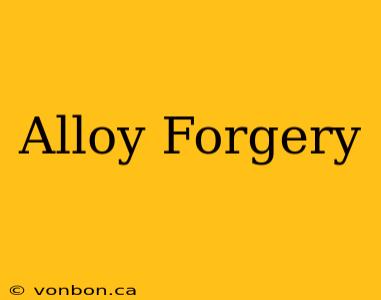 Alloy Forgery