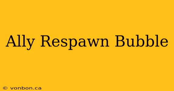 Ally Respawn Bubble