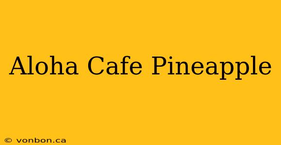 Aloha Cafe Pineapple