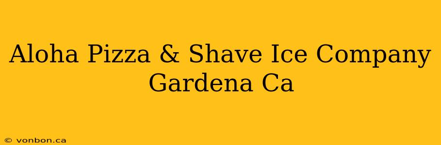 Aloha Pizza & Shave Ice Company Gardena Ca