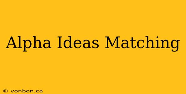 Alpha Ideas Matching