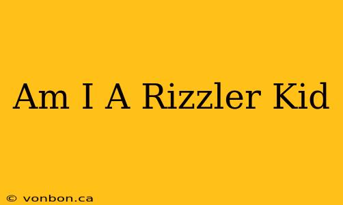 Am I A Rizzler Kid