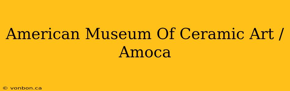 American Museum Of Ceramic Art / Amoca