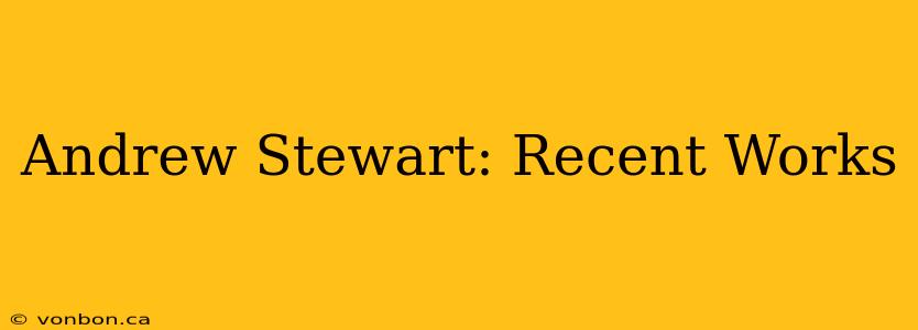 Andrew Stewart: Recent Works