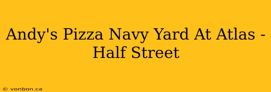 Andy's Pizza Navy Yard At Atlas - Half Street