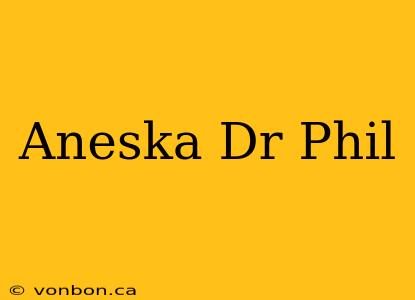 Aneska Dr Phil