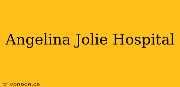 Angelina Jolie Hospital