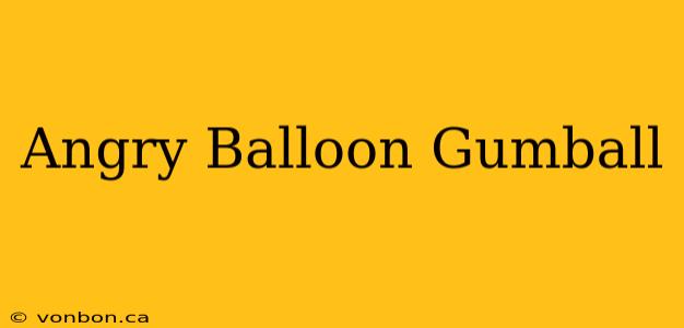 Angry Balloon Gumball