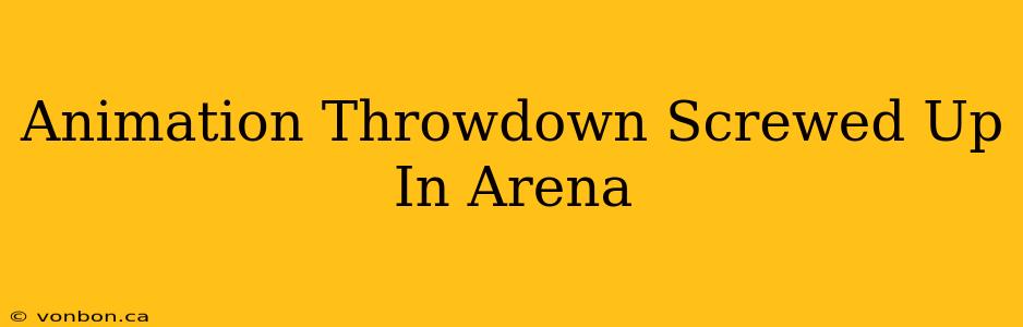 Animation Throwdown Screwed Up In Arena