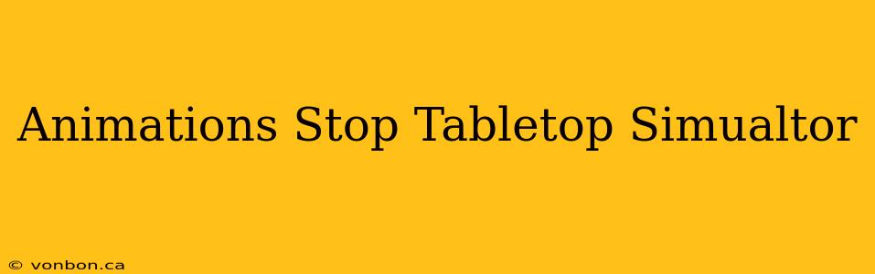 Animations Stop Tabletop Simualtor