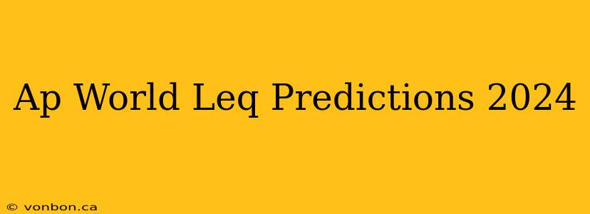 Ap World Leq Predictions 2024