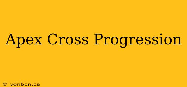 Apex Cross Progression