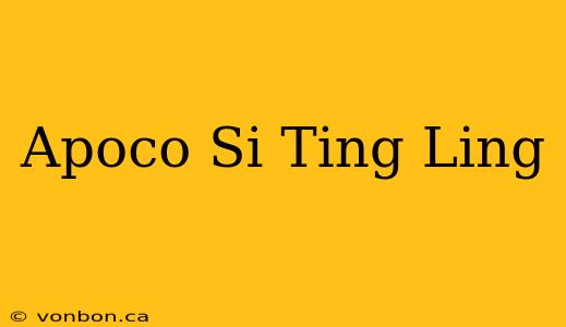 Apoco Si Ting Ling