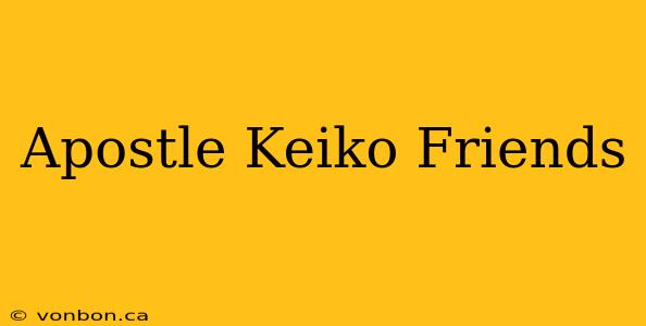 Apostle Keiko Friends