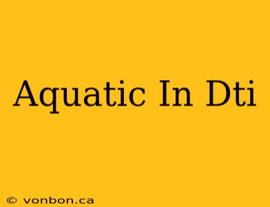 Aquatic In Dti