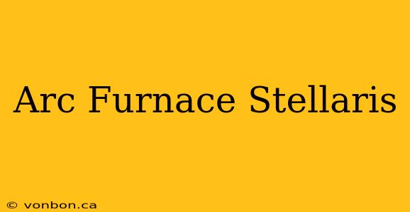 Arc Furnace Stellaris