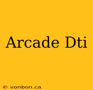 Arcade Dti