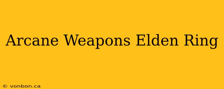 Arcane Weapons Elden Ring