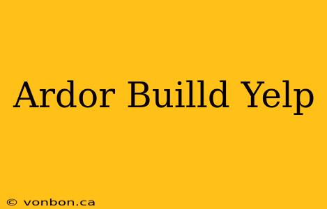 Ardor Builld Yelp