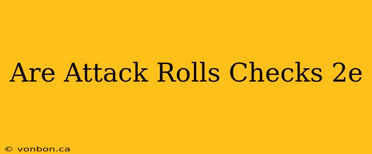 Are Attack Rolls Checks 2e