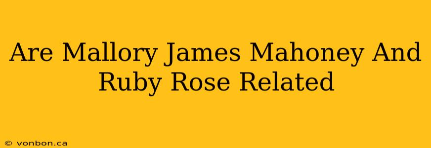 Are Mallory James Mahoney And Ruby Rose Related