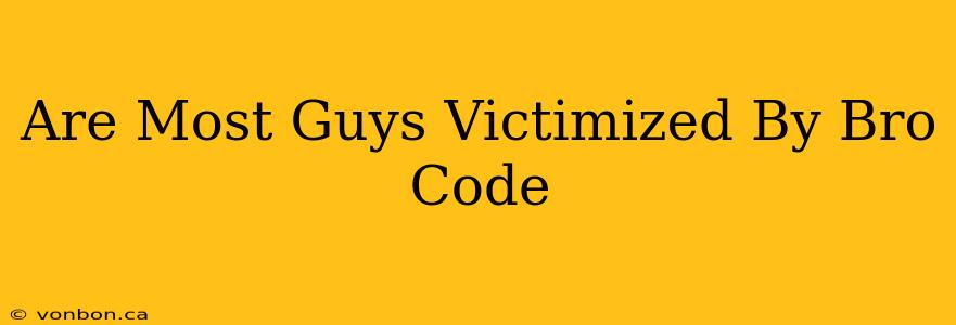 Are Most Guys Victimized By Bro Code