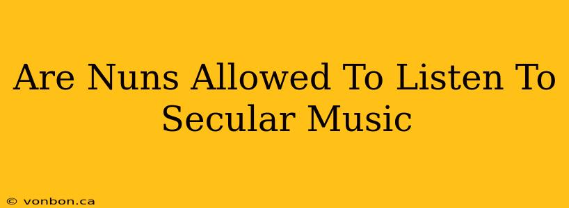 Are Nuns Allowed To Listen To Secular Music