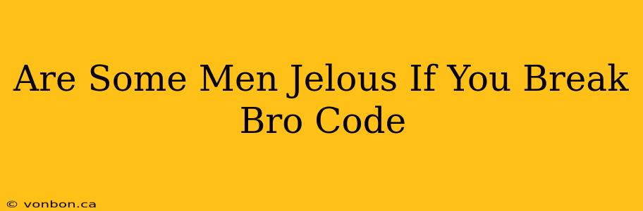 Are Some Men Jelous If You Break Bro Code