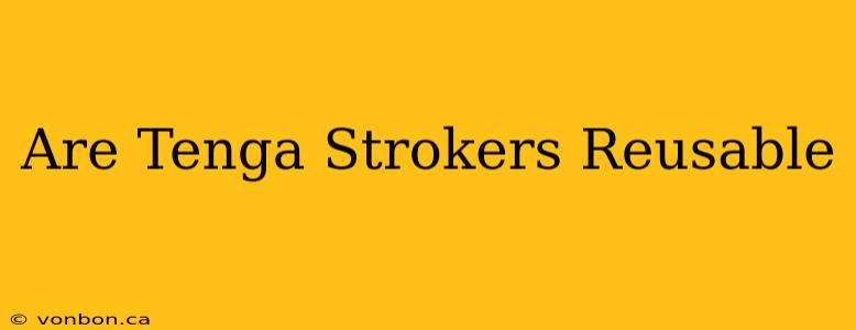 Are Tenga Strokers Reusable