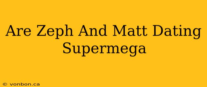 Are Zeph And Matt Dating Supermega