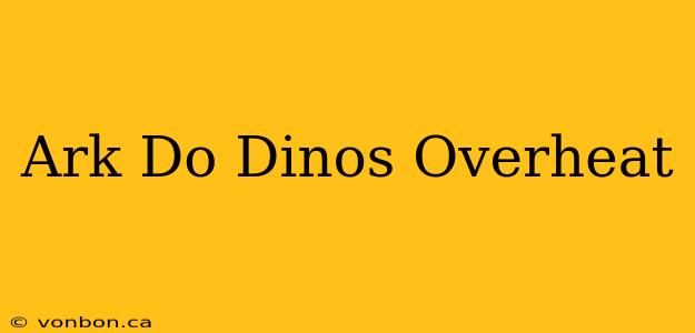 Ark Do Dinos Overheat