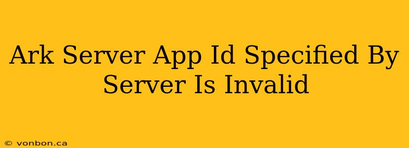 Ark Server App Id Specified By Server Is Invalid