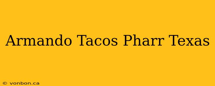 Armando Tacos Pharr Texas