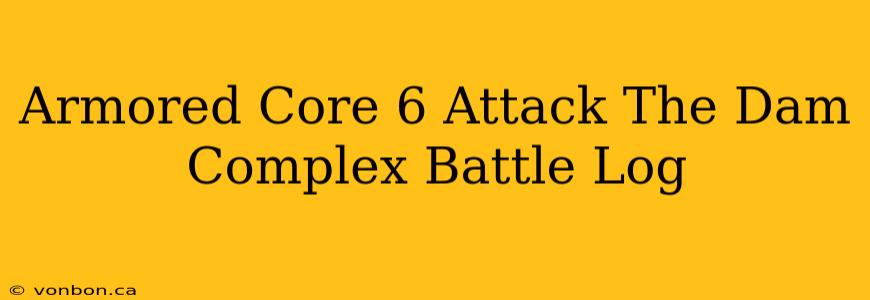 Armored Core 6 Attack The Dam Complex Battle Log