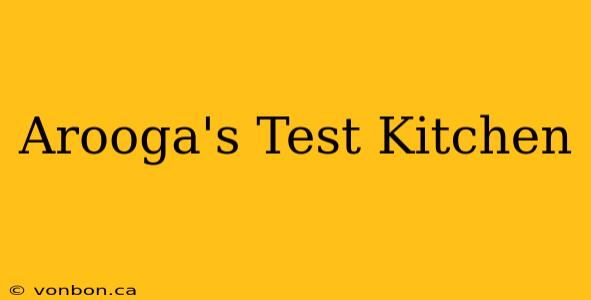 Arooga's Test Kitchen