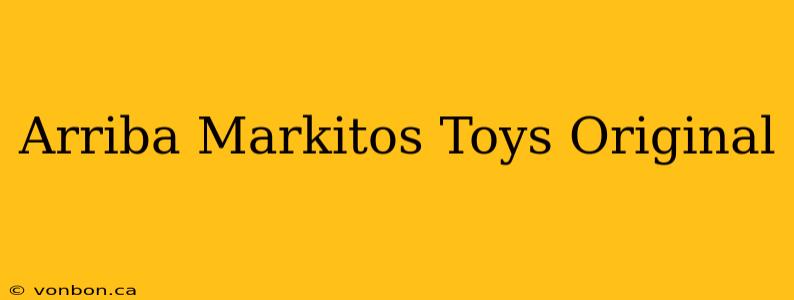 Arriba Markitos Toys Original