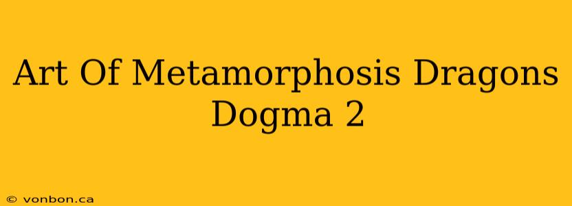 Art Of Metamorphosis Dragons Dogma 2