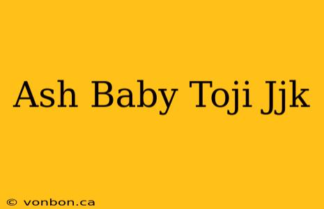 Ash Baby Toji Jjk