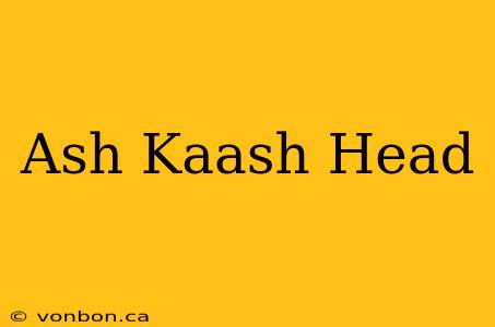 Ash Kaash Head