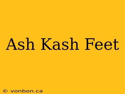 Ash Kash Feet