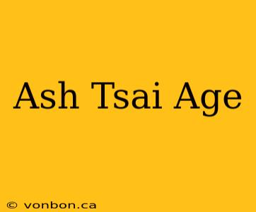 Ash Tsai Age